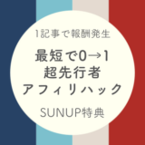 【最新SUNUUP特典】受講者が1記事で収益化達成！0→1アフィリハック
